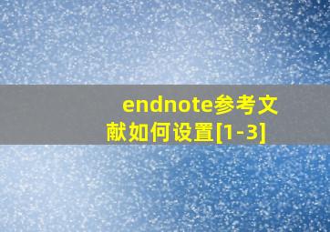 endnote参考文献如何设置[1-3]